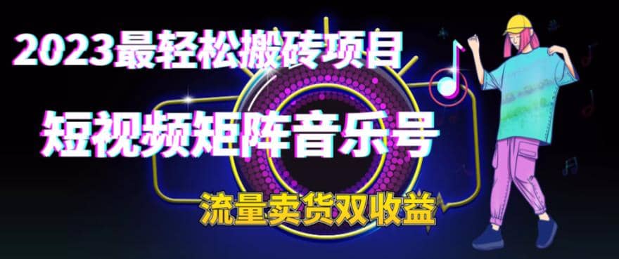 2023最轻松搬砖项目，短视频矩阵音乐号流量收益+卖货收益云创网-网创项目资源站-副业项目-创业项目-搞钱项目云创网