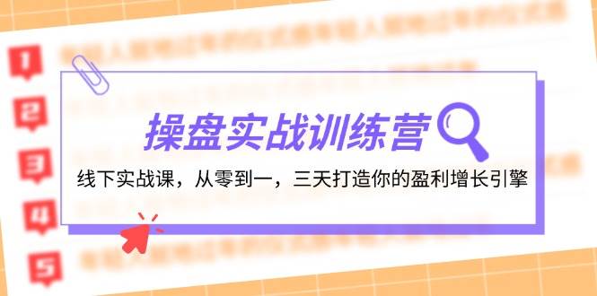 操盘实操训练营：线下实战课，从零到一，三天打造你的盈利增长引擎云创网-网创项目资源站-副业项目-创业项目-搞钱项目云创网
