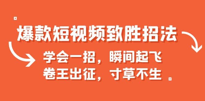 爆款短视频致胜招法，学会一招，瞬间起飞，卷王出征，寸草不生云创网-网创项目资源站-副业项目-创业项目-搞钱项目云创网