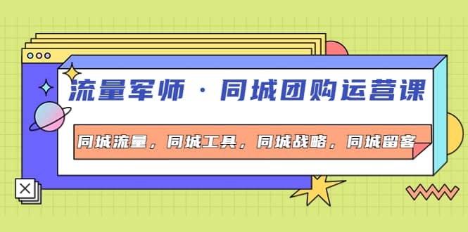 同城团购运营课，同城流量，同城工具，同城战略，同城留客云创网-网创项目资源站-副业项目-创业项目-搞钱项目云创网