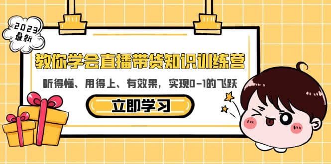 教你学会直播带货知识训练营，听得懂、用得上、有效果，实现0-1的飞跃云创网-网创项目资源站-副业项目-创业项目-搞钱项目云创网