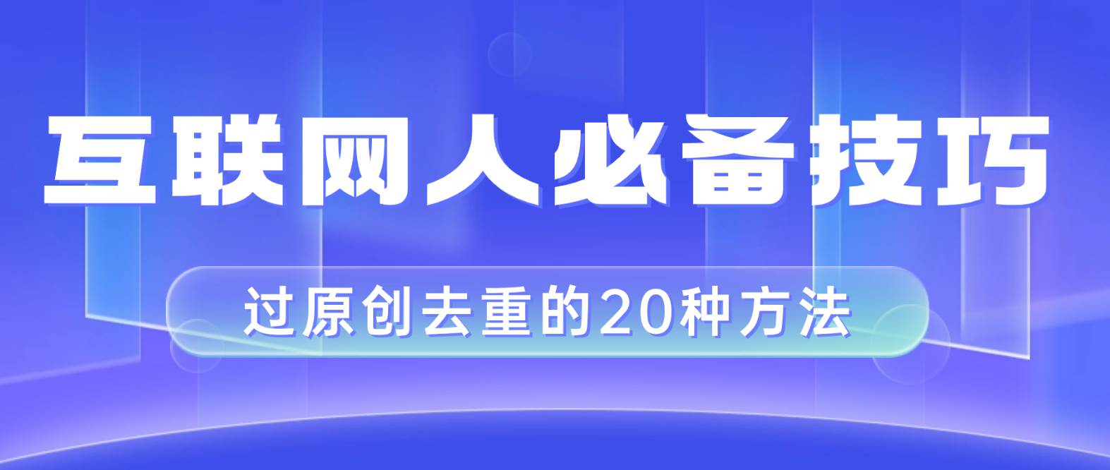 互联网人的必备技巧，剪映视频剪辑的20种去重方法，小白也能通过二创过原创云创网-网创项目资源站-副业项目-创业项目-搞钱项目云创网