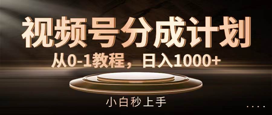 视频号分成计划，从0-1教程，日入1000+云创网-网创项目资源站-副业项目-创业项目-搞钱项目云创网