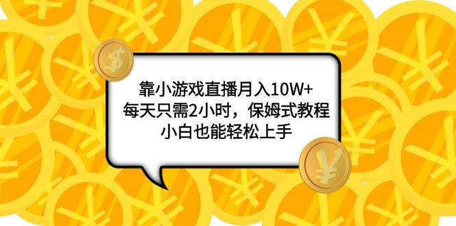靠小游戏直播月入10W+，每天只需2小时，保姆式教程，小白也能轻松上手云创网-网创项目资源站-副业项目-创业项目-搞钱项目云创网