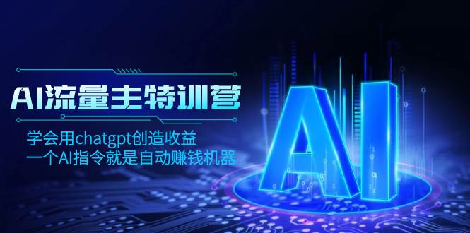 AI流量主训练营，学会用chatgpt创造收益，一个AI指令就是自动赚钱机器云创网-网创项目资源站-副业项目-创业项目-搞钱项目云创网