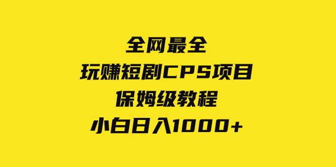 全网最全，玩赚短剧CPS项目保姆级教程，小白日入1000+云创网-网创项目资源站-副业项目-创业项目-搞钱项目云创网