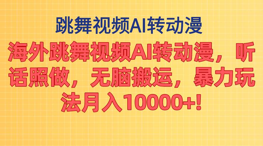 海外跳舞视频AI转动漫，听话照做，无脑搬运，暴力玩法 月入10000+云创网-网创项目资源站-副业项目-创业项目-搞钱项目云创网