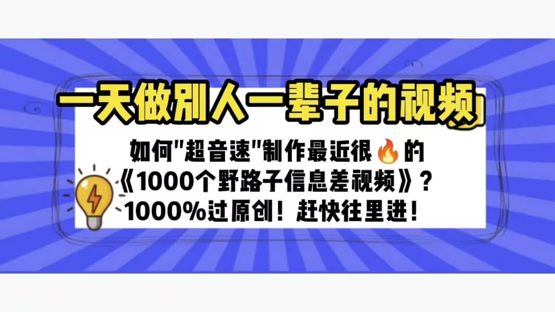 一天做完别一辈子的视频 制作最近很火的《1000个野路子信息差》100%过原创云创网-网创项目资源站-副业项目-创业项目-搞钱项目云创网