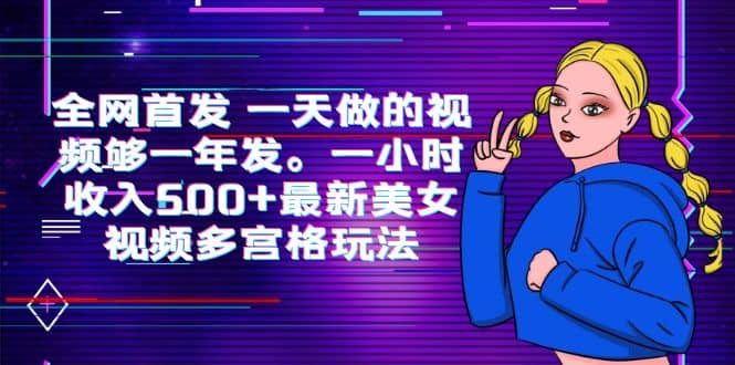 全网首发 一天做的视频够一年发。一小时收入500+最新美女视频多宫格玩法云创网-网创项目资源站-副业项目-创业项目-搞钱项目云创网