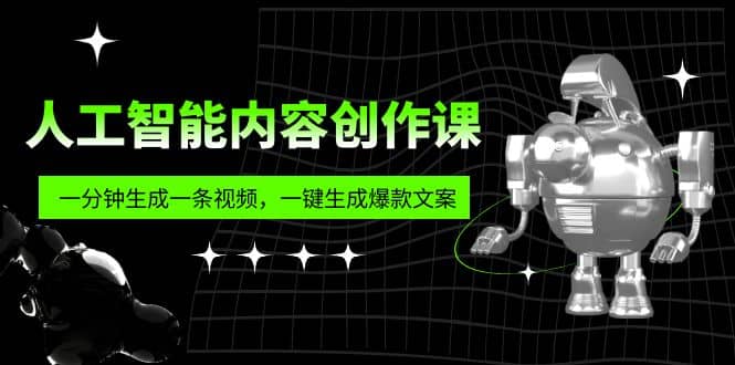 人工智能内容创作课：帮你一分钟生成一条视频，一键生成爆款文案（7节课）云创网-网创项目资源站-副业项目-创业项目-搞钱项目云创网