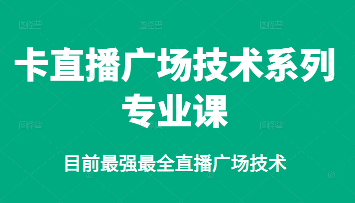 卡直播广场技术系列专业课，目前最强最全直播广场技术云创网-网创项目资源站-副业项目-创业项目-搞钱项目云创网
