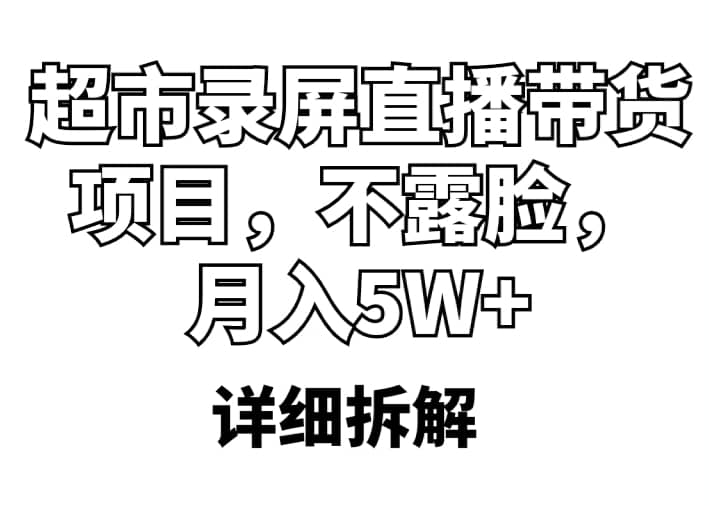 超市录屏直播带货项目，不露脸，月入5W+（详细拆解）云创网-网创项目资源站-副业项目-创业项目-搞钱项目云创网