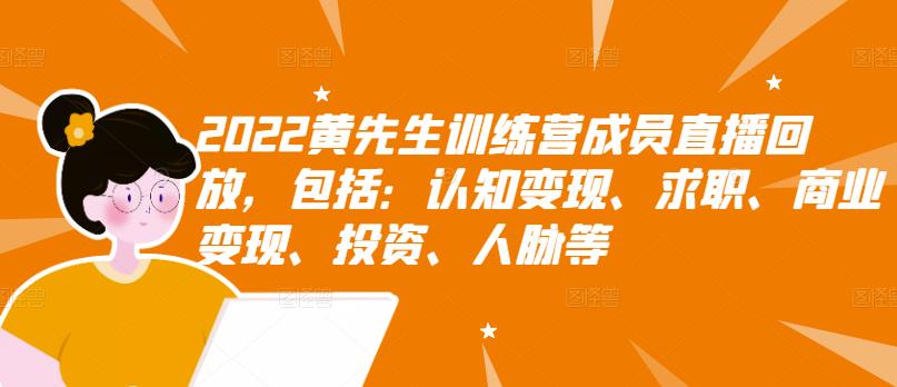2022黄先生训练营成员直播回放，包括：认知变现、求职、商业变现、投资、人脉等云创网-网创项目资源站-副业项目-创业项目-搞钱项目云创网