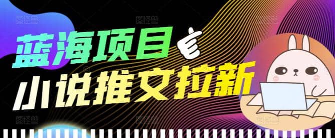 外面收费6880的小说推文拉新项目，个人工作室可批量做【详细教程】云创网-网创项目资源站-副业项目-创业项目-搞钱项目云创网