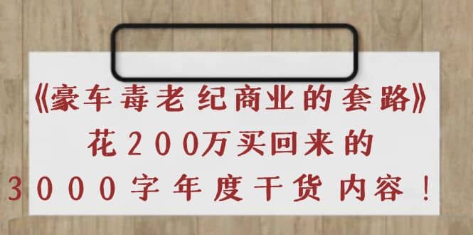 《豪车毒老纪 商业的套路》花200万买回来的，3000字年度干货内容云创网-网创项目资源站-副业项目-创业项目-搞钱项目云创网