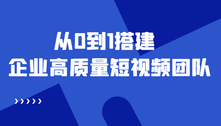 老板必学12节课，教你从0到1搭建企业高质量短视频团队，解决你的搭建难题云创网-网创项目资源站-副业项目-创业项目-搞钱项目云创网