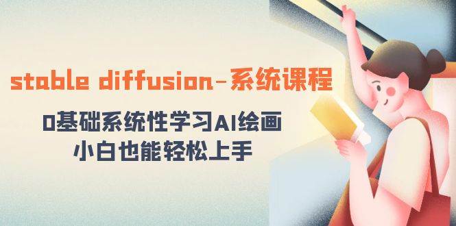 stable diffusion-系统课程：0基础系统性学习AI绘画，小白也能轻松上手云创网-网创项目资源站-副业项目-创业项目-搞钱项目云创网