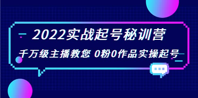 2022实战起号秘训营，千万级主播教您 0粉0作品实操起号（价值299）云创网-网创项目资源站-副业项目-创业项目-搞钱项目云创网