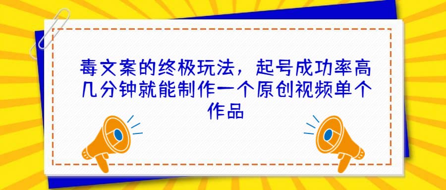 毒文案的终极玩法，起号成功率高几分钟就能制作一个原创视频单个作品云创网-网创项目资源站-副业项目-创业项目-搞钱项目云创网