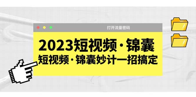 2023短视频·锦囊，短视频·锦囊妙计一招搞定，打开流量密码云创网-网创项目资源站-副业项目-创业项目-搞钱项目云创网