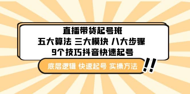 直播带货-起号实操班：五大算法 三大模块 八大步骤 9个技巧抖音快速记号云创网-网创项目资源站-副业项目-创业项目-搞钱项目云创网