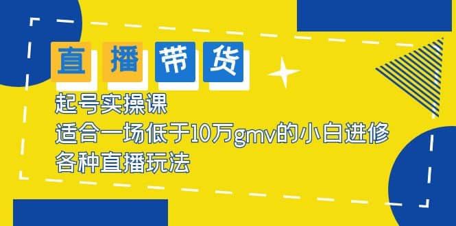 2023直播带货起号实操课，适合一场低于·10万gmv的小白进修 各种直播玩法云创网-网创项目资源站-副业项目-创业项目-搞钱项目云创网