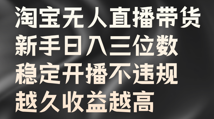 淘宝无人直播带货，新手日入三位数，稳定开播不违规，越久收益越高云创网-网创项目资源站-副业项目-创业项目-搞钱项目云创网