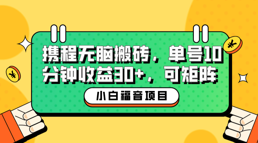 小白新手福音：携程无脑搬砖项目，单号操作10分钟收益30+，可矩阵可放大云创网-网创项目资源站-副业项目-创业项目-搞钱项目云创网