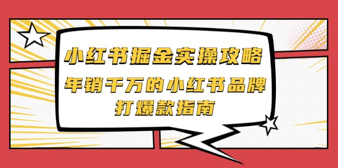 小红书掘金实操攻略，年销千万的小红书品牌打爆款指南云创网-网创项目资源站-副业项目-创业项目-搞钱项目云创网