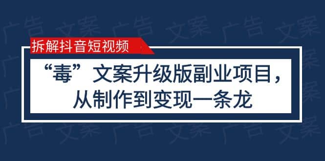 拆解抖音短视频：“毒”文案升级版副业项目，从制作到变现（教程+素材）云创网-网创项目资源站-副业项目-创业项目-搞钱项目云创网