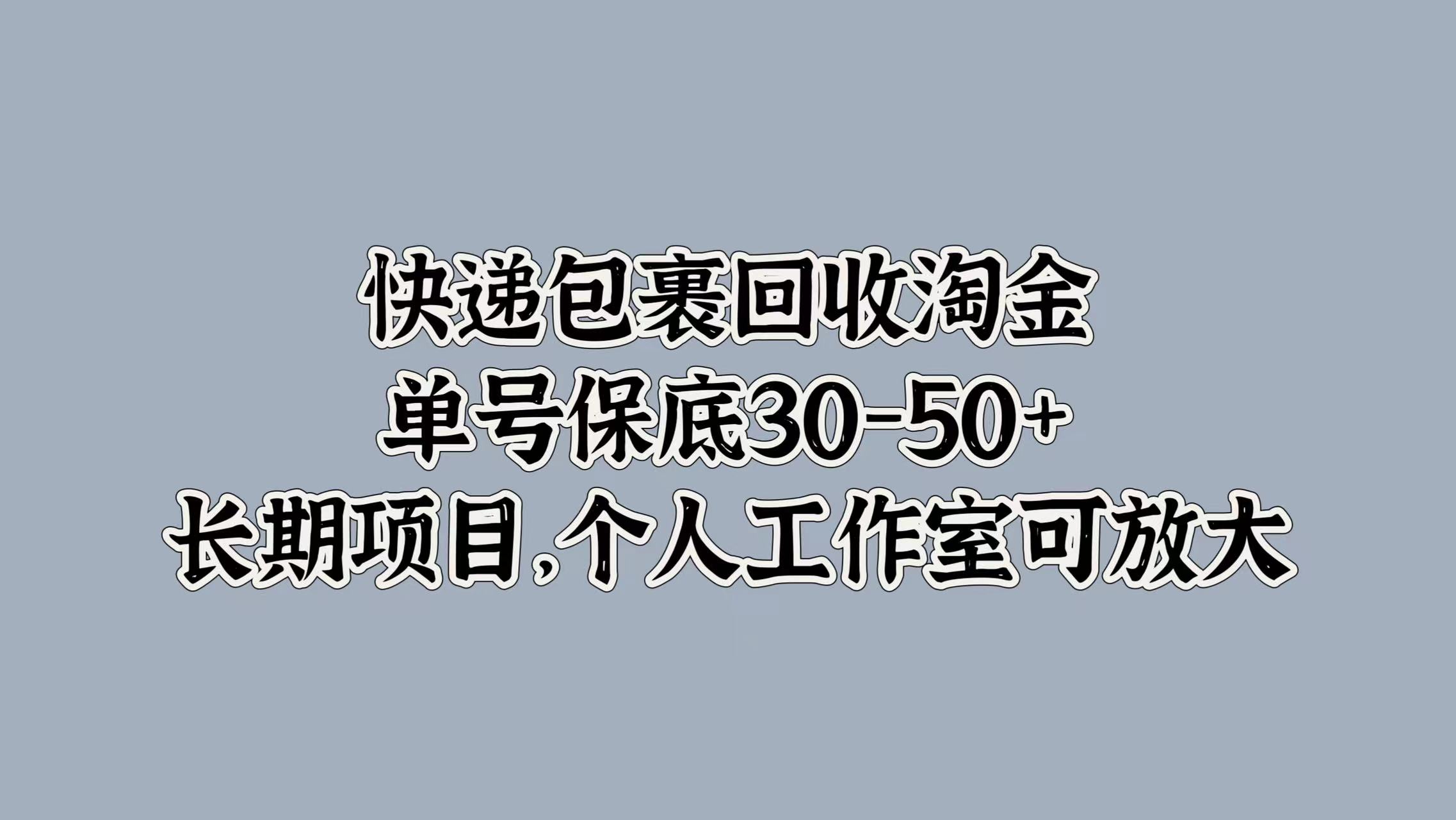 快递包裹回收淘金，单号保底30-50+，长期项目！个人工作室可放大云创网-网创项目资源站-副业项目-创业项目-搞钱项目云创网