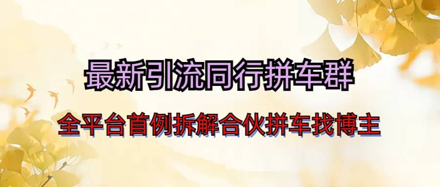 最新引流同行拼车群合伙拼车找博主日引百人新玩法云创网-网创项目资源站-副业项目-创业项目-搞钱项目云创网