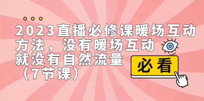 2023直播·必修课暖场互动方法，没有暖场互动，就没有自然流量（7节课）云创网-网创项目资源站-副业项目-创业项目-搞钱项目云创网