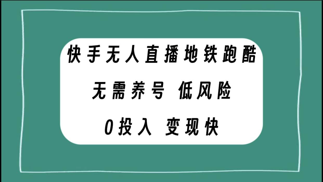 快手无人直播地铁跑酷，无需养号，低投入零风险变现快云创网-网创项目资源站-副业项目-创业项目-搞钱项目云创网