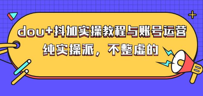 (大兵哥数据流运营)dou+抖加实操教程与账号运营：纯实操派，不整虚的云创网-网创项目资源站-副业项目-创业项目-搞钱项目云创网