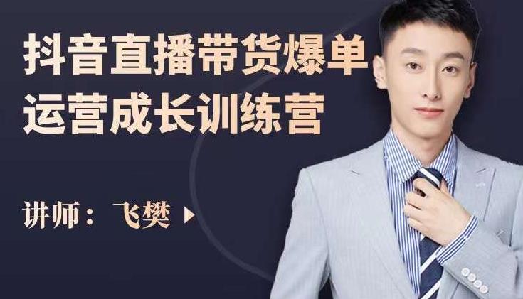 飞樊：抖音直播带货爆单运营成长训练营，手把手教你玩转直播带货云创网-网创项目资源站-副业项目-创业项目-搞钱项目云创网