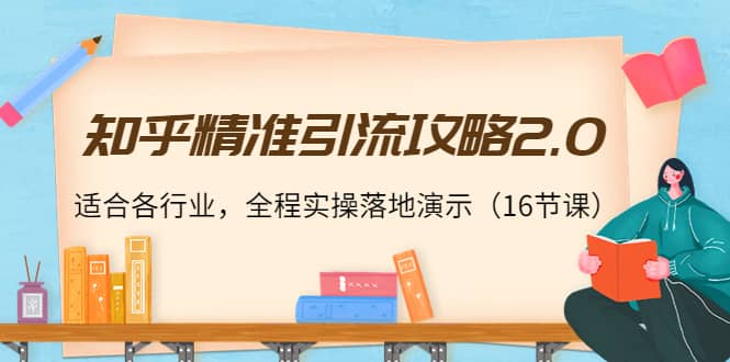 知乎精准引流攻略2.0，适合各行业，全程实操落地演示（16节课）云创网-网创项目资源站-副业项目-创业项目-搞钱项目云创网