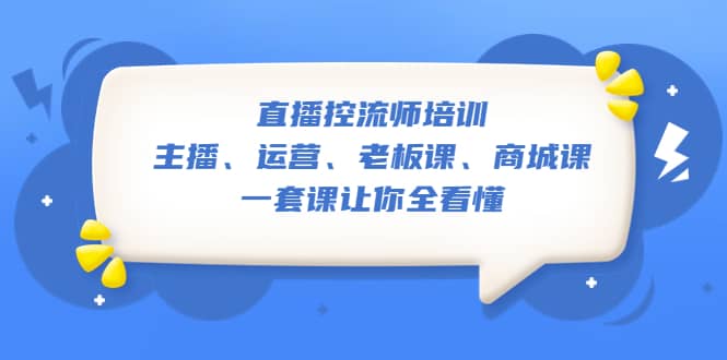 直播·控流师培训：主播、运营、老板课、商城课，一套课让你全看懂云创网-网创项目资源站-副业项目-创业项目-搞钱项目云创网