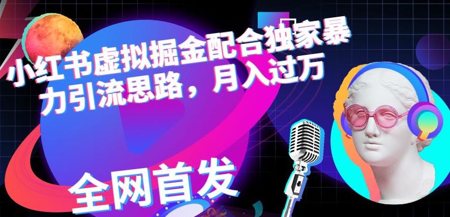 小红书虚拟掘金配合独家首发暴力引流思路，月入过万【揭秘】云创网-网创项目资源站-副业项目-创业项目-搞钱项目云创网