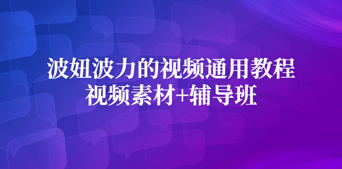 波妞波力的视频通用教程+视频素材+辅导班云创网-网创项目资源站-副业项目-创业项目-搞钱项目云创网