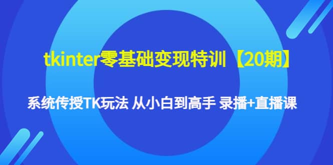 tkinter零基础变现特训【20期】系统传授TK玩法 从小白到高手 录播+直播课云创网-网创项目资源站-副业项目-创业项目-搞钱项目云创网