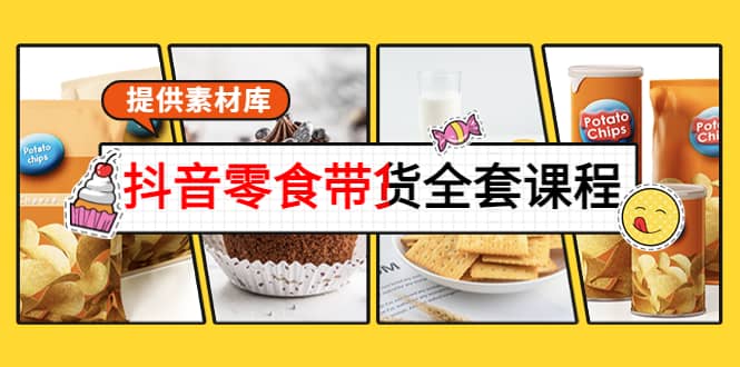 抖音零食带货全套课程：从0到1搭建账号，涨粉卖货（提供素材库）云创网-网创项目资源站-副业项目-创业项目-搞钱项目云创网