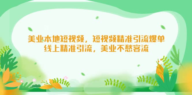 美业本地短视频，短视频精准引流爆单，线上精准引流，美业不愁客流云创网-网创项目资源站-副业项目-创业项目-搞钱项目云创网