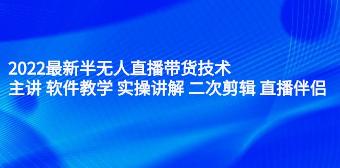 2022最新半无人直播带货技术：主讲 软件教学 实操讲解 二次剪辑 直播伴侣云创网-网创项目资源站-副业项目-创业项目-搞钱项目云创网