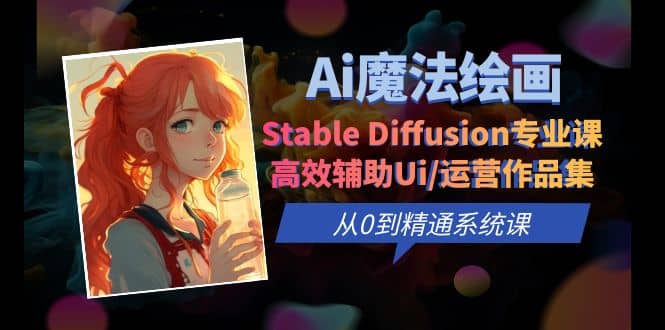 Ai魔法绘画 Stable Diffusion专业课 高效辅助Ui/运营作品集 0到精通系统课云创网-网创项目资源站-副业项目-创业项目-搞钱项目云创网