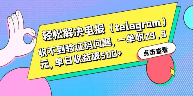 轻松解决电报（telegram）收不到验证码问题，一单收29.9元，单日收益破500+云创网-网创项目资源站-副业项目-创业项目-搞钱项目云创网
