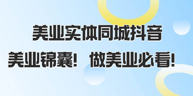 美业实体同城抖音，美业锦囊！做美业必看（58节课）云创网-网创项目资源站-副业项目-创业项目-搞钱项目云创网