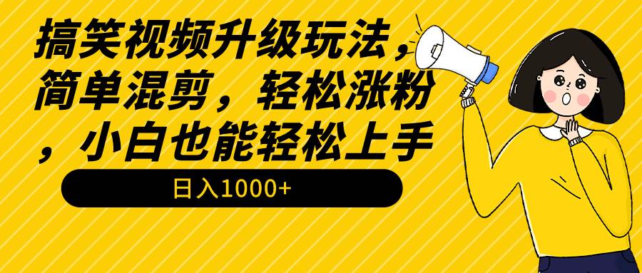 搞笑视频升级玩法，简单混剪，轻松涨粉，小白也能上手，日入1000+教程+素材云创网-网创项目资源站-副业项目-创业项目-搞钱项目云创网