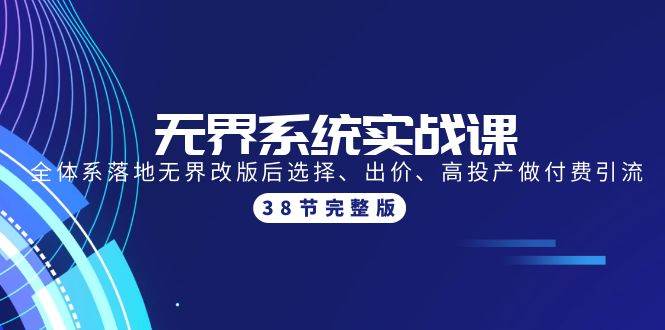 无界系统实战课：全体系落地无界改版后选择、出价、高投产做付费引流-38节云创网-网创项目资源站-副业项目-创业项目-搞钱项目云创网