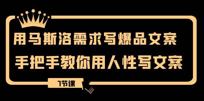 用马斯洛·需求写爆品文案，手把手教你用人性写文案（7节课）云创网-网创项目资源站-副业项目-创业项目-搞钱项目云创网